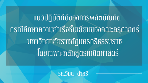 แนวปฏิบัติที่ดีของการผลิตบัณฑิต กรณีศึกษาความสำเร็จชั้นเยี่ยมของคณะครุศาสตร์   มหาวิทยาลัยราชภัฏนครศรีธรรมราช   โดยเฉพาะหลักสูตรคณิตศาสตร์